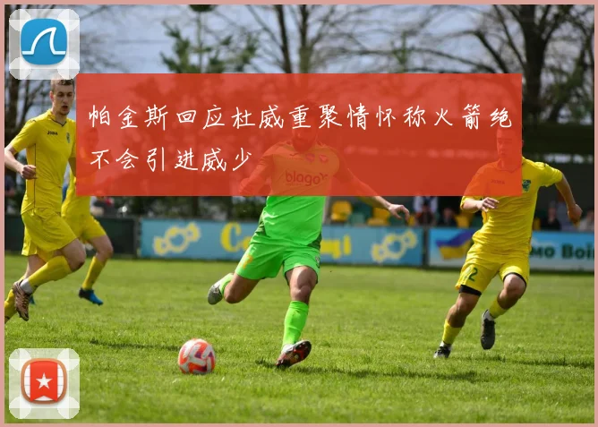 帕金斯回应杜威重聚情怀称火箭绝不会引进威少