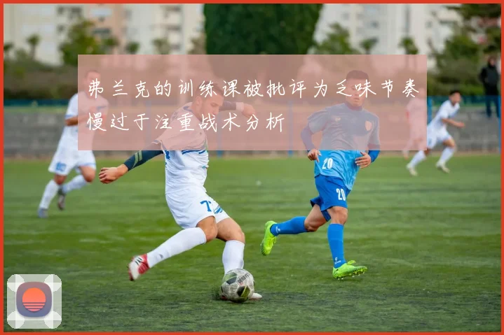 弗兰克的训练课被批评为乏味节奏慢过于注重战术分析