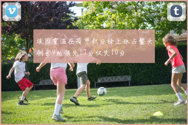 埃因霍温在荷甲积分榜上独占鳌头剩余9轮领先17分仅失10分