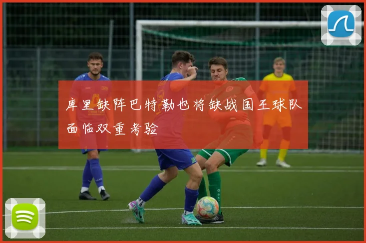 库里缺阵巴特勒也将缺战国王球队面临双重考验