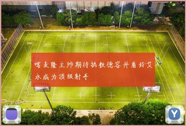 喀麦隆主帅期待执教德容并看好艾永成为顶级射手