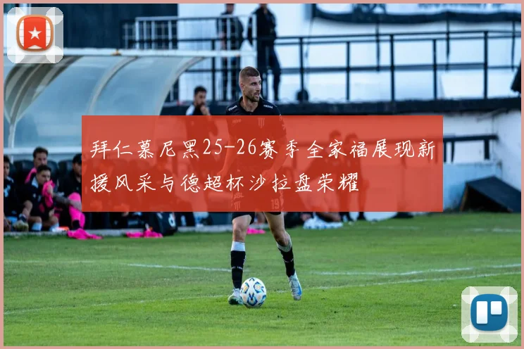 拜仁慕尼黑25-26赛季全家福展现新援风采与德超杯沙拉盘荣耀