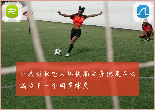 小波特状态火热快船放弃他是否会成为下一个明星球员